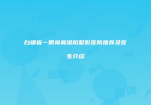 白银省一侧鼻翼塌陷整形医院推荐及医生介绍