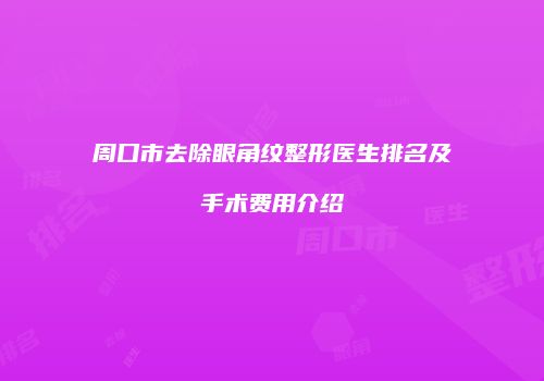 周口市去除眼角纹整形医生排名及手术费用介绍