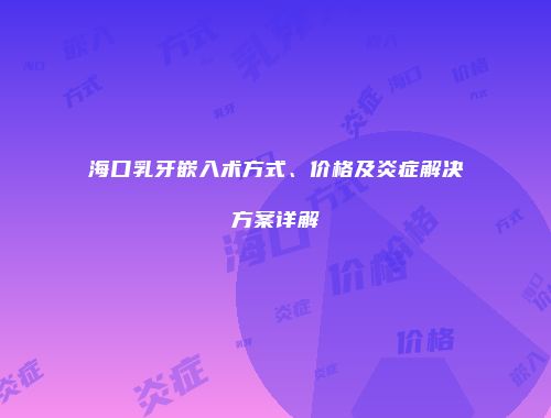 海口乳牙嵌入术方式、价格及炎症解决方案详解