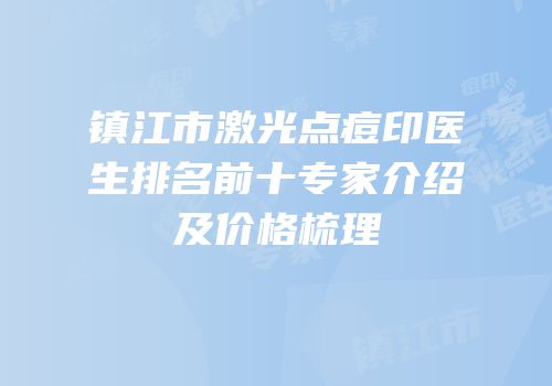 镇江市激光点痘印医生排名前十专家介绍及价格梳理
