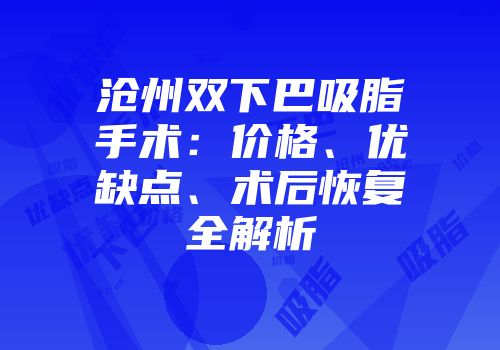 沧州双下巴吸脂手术：价格、优缺点、术后恢复全解析