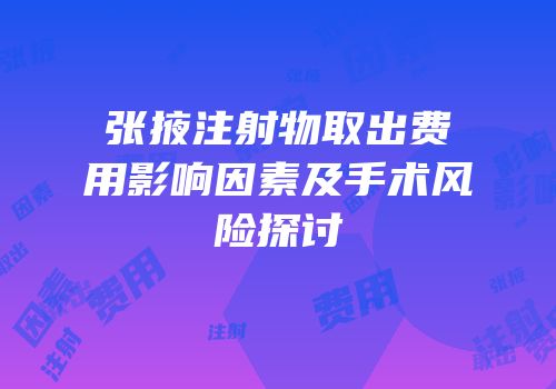 张掖注射物取出费用影响因素及手术风险探讨
