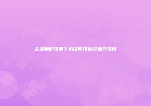 全国眼部拉皮手术医院排名及选择指南