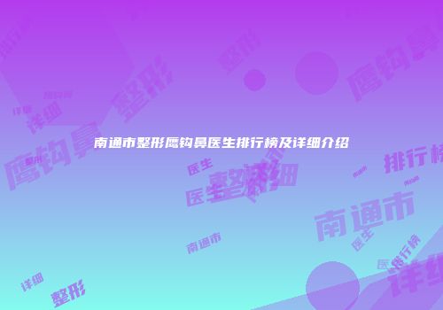 南通市整形鹰钩鼻医生排行榜及详细介绍