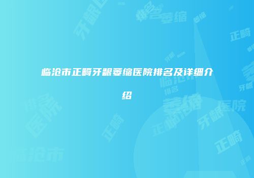 临沧市正畸牙龈萎缩医院排名及详细介绍