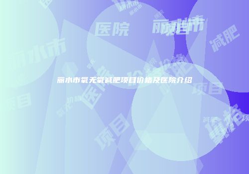 丽水市氧无氧减肥项目价格及医院介绍