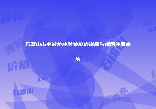 石嘴山市电波拉皮除皱价格详解与术后注意事项