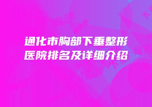 通化市胸部下垂整形医院排名及详细介绍