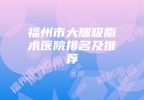福州市大腿吸脂术医院排名及推荐