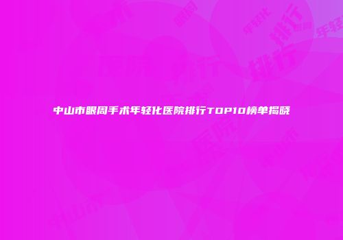 中山市眼周手术年轻化医院排行TOP10榜单揭晓