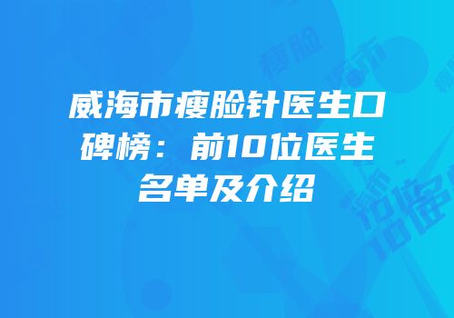 威海市瘦脸针医生口碑榜：前10位医生名单及介绍