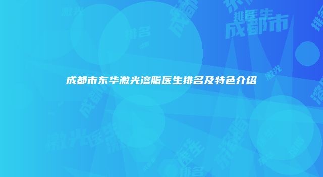 成都市东华激光溶脂医生排名及特色介绍