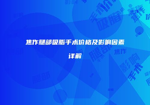焦作腿部吸脂手术价格及影响因素详解