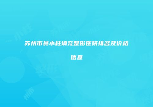 苏州市鼻小柱填充整形医院排名及价格信息