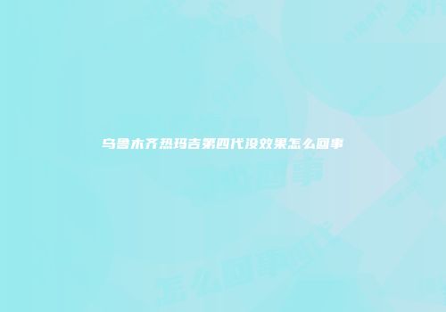 乌鲁木齐热玛吉第四代没效果怎么回事