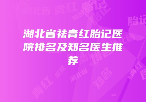 湖北省祛青红胎记医院排名及知名医生推荐