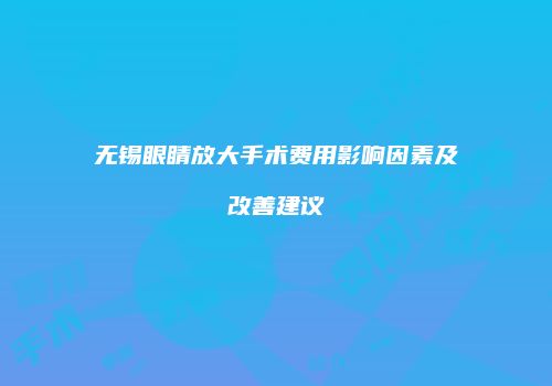 无锡眼睛放大手术费用影响因素及改善建议