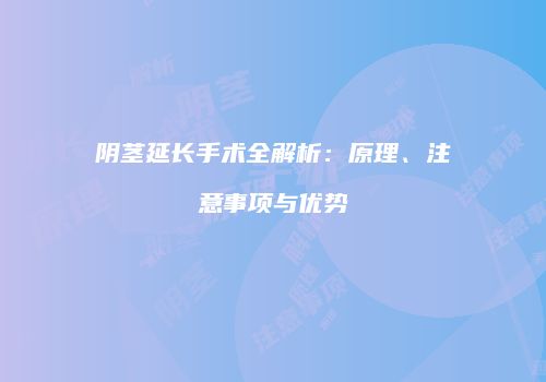 阴茎延长手术全解析：原理、注意事项与优势