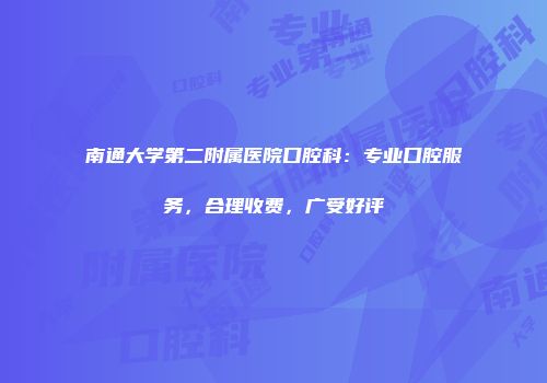 南通大学第二附属医院口腔科：专业口腔服务，合理收费，广受好评