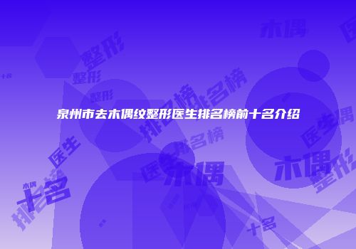 泉州市去木偶纹整形医生排名榜前十名介绍
