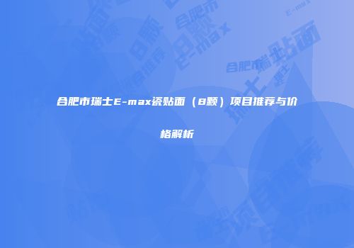 合肥市瑞士E-max瓷贴面（8颗）项目推荐与价格解析