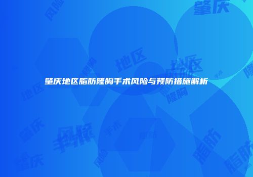 肇庆地区脂肪隆胸手术风险与预防措施解析