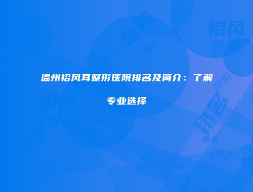 温州招风耳整形医院排名及简介：了解专业选择