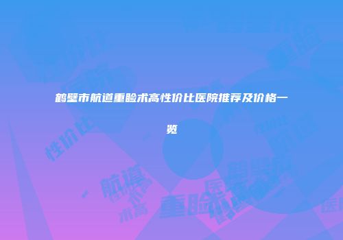 鹤壁市航道重睑术高性价比医院推荐及价格一览