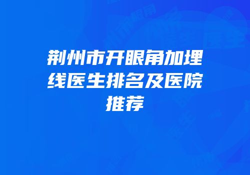荆州市开眼角加埋线医生排名及医院推荐