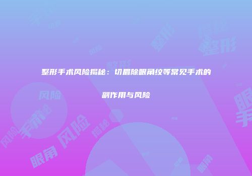 整形手术风险揭秘：切眉除眼角纹等常见手术的副作用与风险