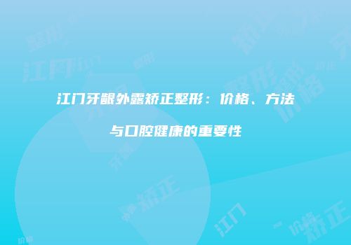 江门牙龈外露矫正整形：价格、方法与口腔健康的重要性