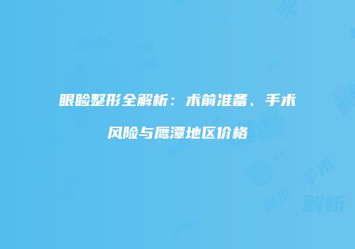 眼睑整形全解析：术前准备、手术风险与鹰潭地区价格