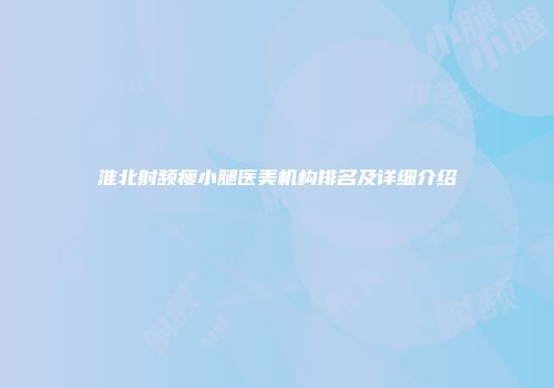 淮北射频瘦小腿医美机构排名及详细介绍
