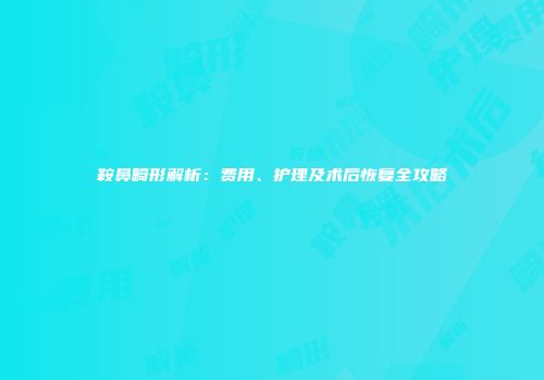 鞍鼻畸形解析：费用、护理及术后恢复全攻略