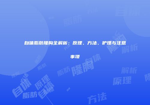 自体脂肪隆胸全解析：原理、方法、护理与注意事项