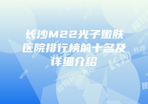 长沙M22光子嫩肤医院排行榜前十名及详细介绍