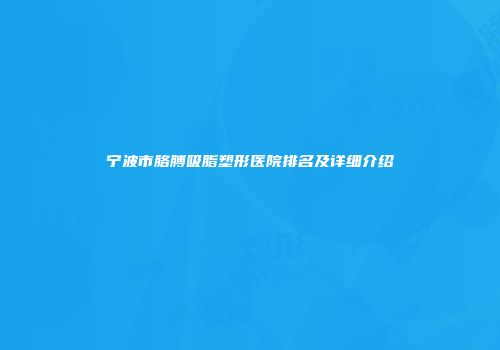 宁波市胳膊吸脂塑形医院排名及详细介绍