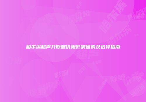 哈尔滨超声刀除皱价格影响因素及选择指南