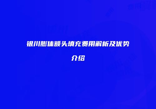 银川膨体额头填充费用解析及优势介绍