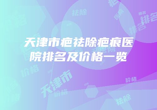 天津市疤祛除疤痕医院排名及价格一览