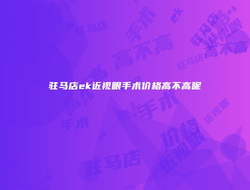 驻马店ek近视眼手术价格高不高呢