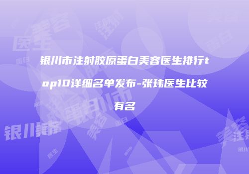 银川市注射胶原蛋白美容医生排行top10详细名单发布-张玮医生比较有名
