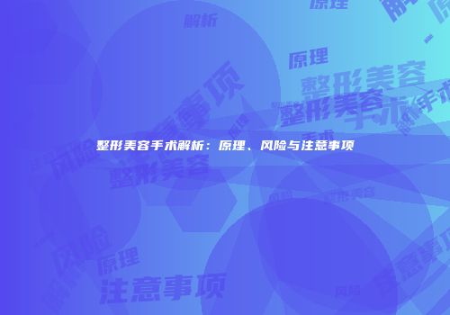 整形美容手术解析：原理、风险与注意事项