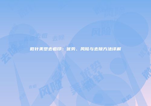 微针美塑去痘印：优势、风险与去除方法详解