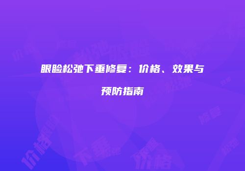 眼睑松弛下垂修复：价格、效果与预防指南