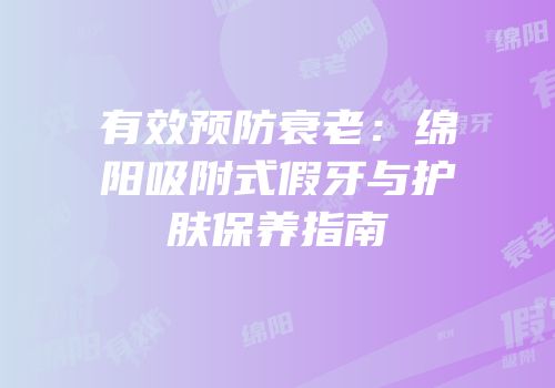 有效预防衰老：绵阳吸附式假牙与护肤保养指南