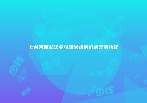 七台河面部法令纹除皱术的价格是多少钱