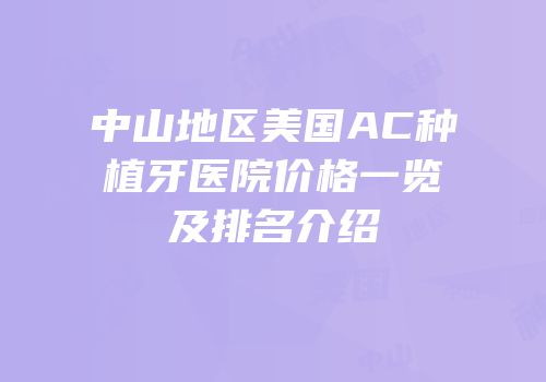 中山地区美国AC种植牙医院价格一览及排名介绍