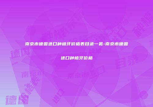 南京市德国进口种植牙价格表目录一览-南京市德国进口种植牙价格