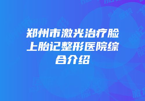 郑州市激光治疗脸上胎记整形医院综合介绍